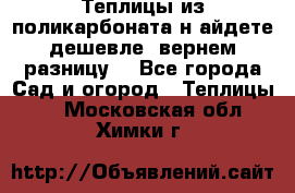 Теплицы из поликарбоната.н айдете дешевле- вернем разницу. - Все города Сад и огород » Теплицы   . Московская обл.,Химки г.